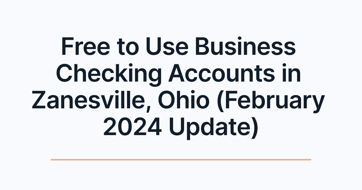 Free to Use Business Checking Accounts in Zanesville, Ohio (February 2024 Update)